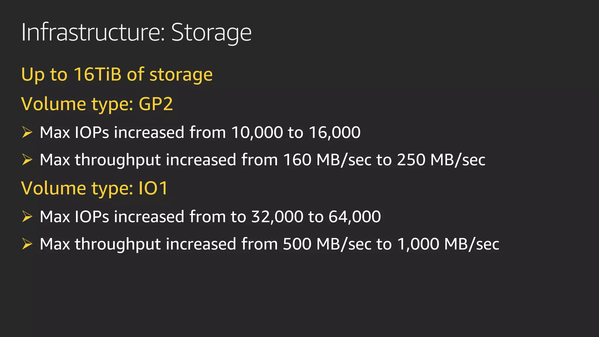 Infrastructure: Storage
Up to 16TiB of storage
Volume type: GP2
➢
➢
Volume type: IO1
➢
➢
 