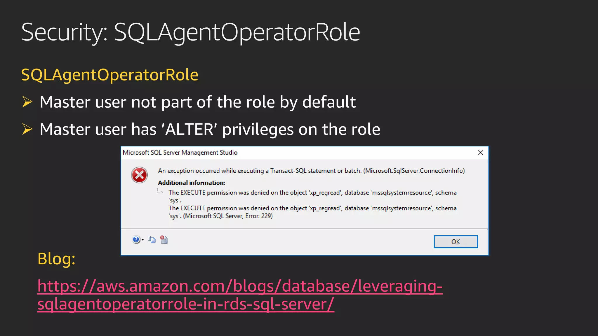 Security: SQLAgentOperatorRole
SQLAgentOperatorRole
➢ Master user not part of the role by default
➢ Master user has ’ALTER’ privileges on the role
Blog:
https://aws.amazon.com/blogs/database/leveraging-
sqlagentoperatorrole-in-rds-sql-server/
 