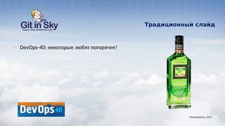 Традиционный слайд
§ DevOps-40: некоторые любят погорячее!
Повторяемость. 2014
 
