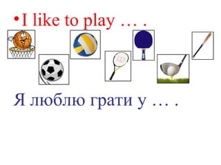 •I like to play … .
Я люблю грати у … .
 