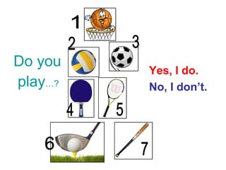 Do you
play…?
Yes, I do.
No, I don’t.
 