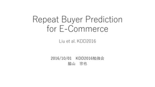 Repeat Buyer Prediction
for E-Commerce
Liu et al. KDD2016
2016/10/01 KDD2016勉強会
脇山 宗也
 