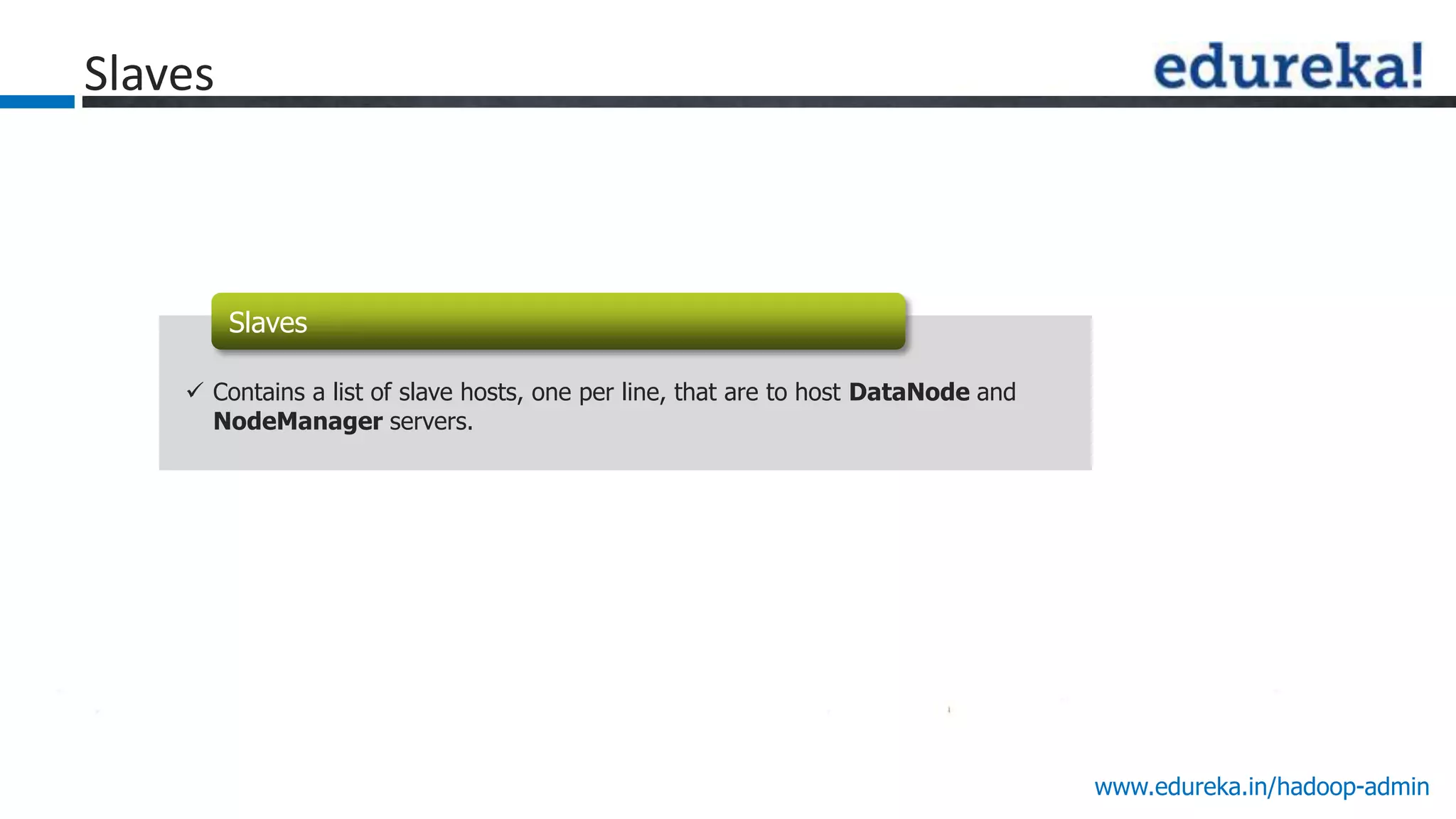 www.edureka.in/hadoop-admin
Slaves
Map
Reduce
Slaves
 Contains a list of slave hosts, one per line, that are to host DataNode and
NodeManager servers.
 