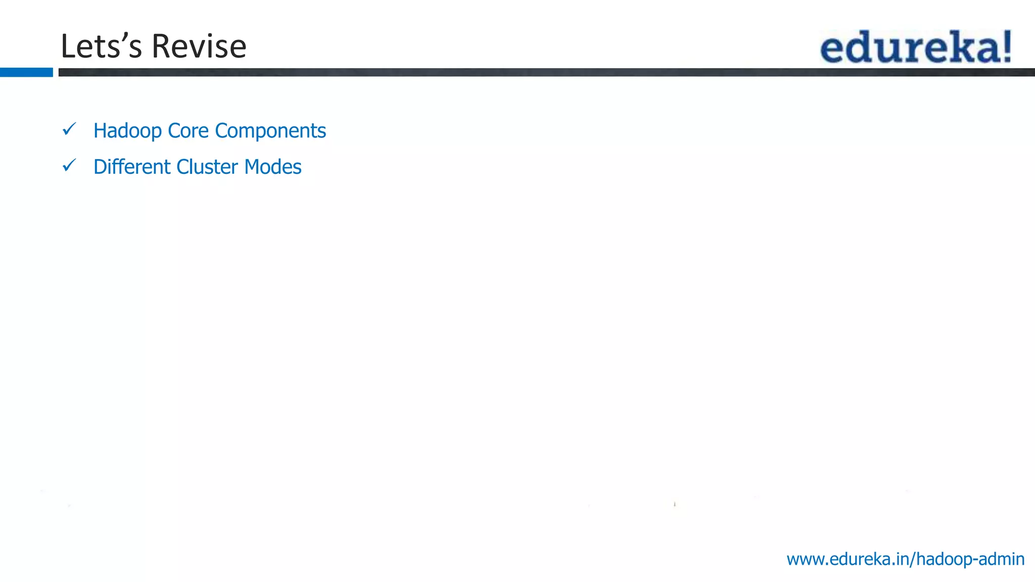 www.edureka.in/hadoop-admin
 Hadoop Core Components
 Different Cluster Modes
Lets’s Revise
 