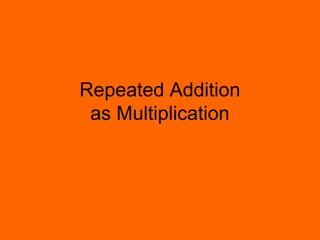 Repeated Addition
as Multiplication
 