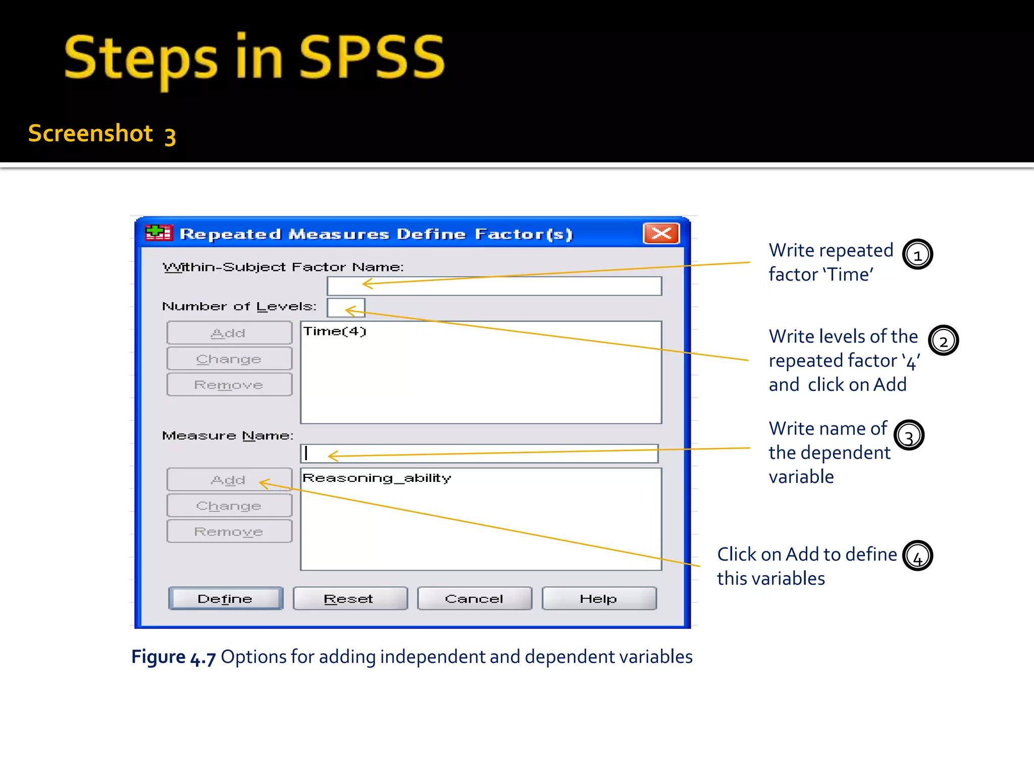 Screenshot 3
Write repeated
factor ‘Time’
Write levels of the
repeated factor ‘4’
and click onAdd
Write name of
the dependent
variable
Click on Add to define
this variables
Figure 4.7 Options for adding independent and dependent variables
1
2
3
4
 
