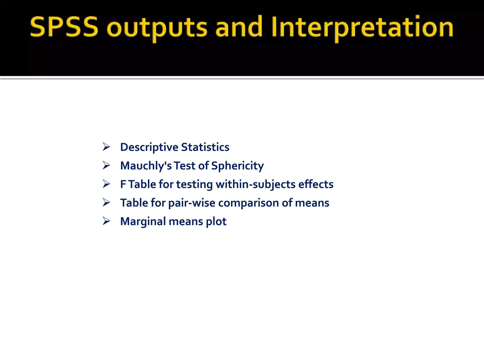  Descriptive Statistics
 Mauchly'sTest of Sphericity
 FTable for testing within-subjects effects
 Table for pair-wise comparison of means
 Marginal means plot
 