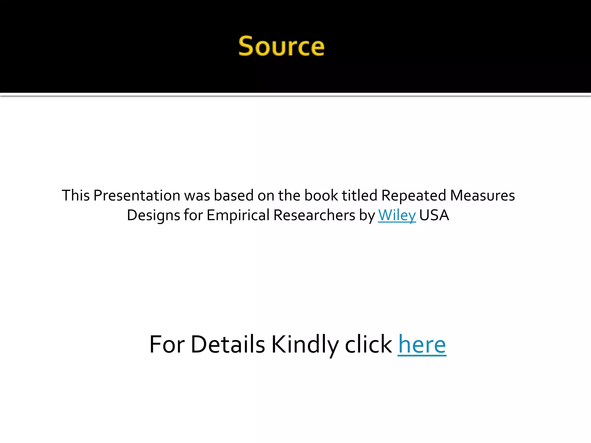 This Presentation was based on the book titled Repeated Measures
Designs for Empirical Researchers by Wiley USA
For Details Kindly click here
 