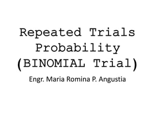 Repeated Trials
Probability
(BINOMIAL Trial)
Engr. Maria Romina P. Angustia
 