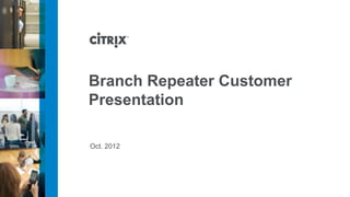 Branch Repeater Customer
Presentation

Oct. 2012
 