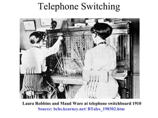 Telephone Switching
Source: bchs.kearney.net/ BTales_198302.htm
Laura Robbins and Maud Ware at telephone switchboard 1910
 