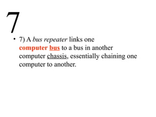 7• 7) A bus repeater links one
computer bus to a bus in another
computer chassis, essentially chaining one
computer to another.
 