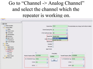Go to “Channel -> Analog Channel”
and select the channel which the
repeater is working on.
 