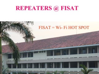 REPEATERS @ FISAT
FISAT = Wi- Fi HOT SPOT
 