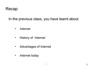 Recap

 In the previous class, you have learnt about

    •   Internet

    •   History of Internet

    •   Advantages of Internet

    •   Internet today

                              *                 2
 
