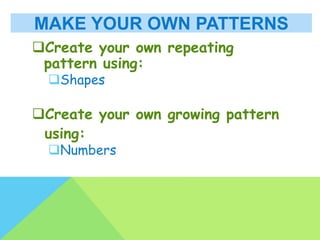 MAKE YOUR OWN PATTERNS
Create your own repeating
pattern using:
Shapes
Create your own growing pattern
using:
Numbers
 