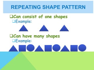 REPEATING SHAPE PATTERN
Can consist of one shapes
Example:
Can have many shapes
Example:
 