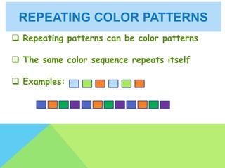 REPEATING COLOR PATTERNS
 Repeating patterns can be color patterns
 The same color sequence repeats itself
 Examples:
 
