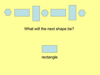 What will the next shape be?
rectangle