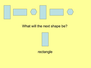 What will the next shape be?
rectangle