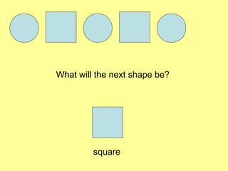 What will the next shape be?
square