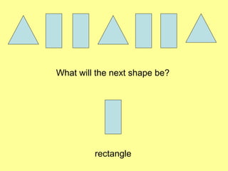 What will the next shape be?
rectangle