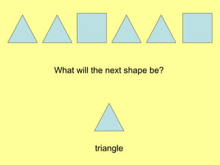 What will the next shape be? triangle 