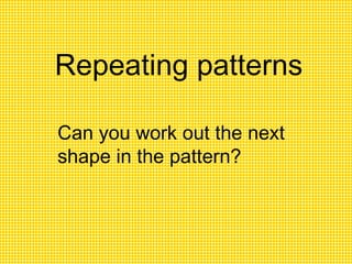 Repeating patterns Can you work out the next shape in the pattern? 