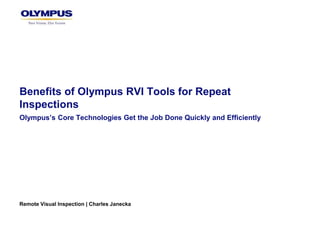 Benefits of Olympus RVI Tools for Repeat
Inspections
Olympus’s Core Technologies Get the Job Done Quickly and Efficiently
Remote Visual Inspection | Charles Janecka
 