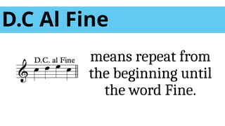 D.C Al Fine
means repeat from
the beginning until
the word Fine.
 