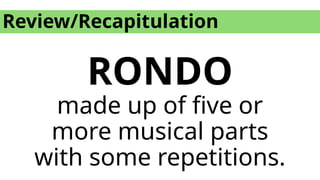 Review/Recapitulation
RONDO
made up of five or
more musical parts
with some repetitions.
 