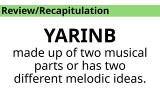 Review/Recapitulation
YARINB
made up of two musical
parts or has two
different melodic ideas.
 