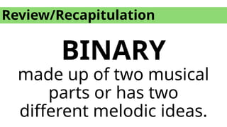 Review/Recapitulation
BINARY
made up of two musical
parts or has two
different melodic ideas.
 