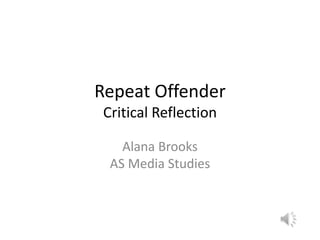 Repeat Offender
Critical Reflection
Alana Brooks
AS Media Studies
 