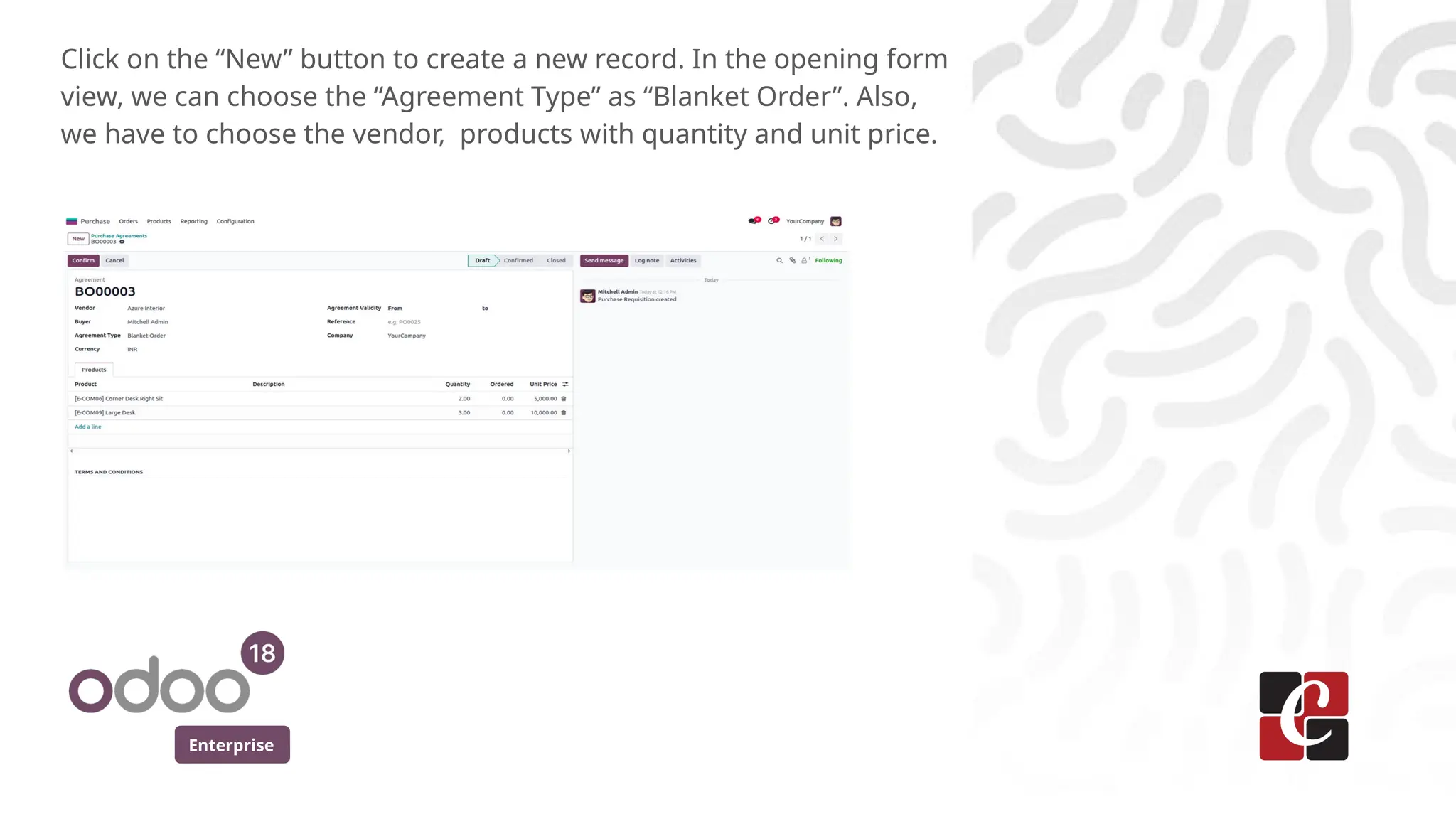 Enterprise
Click on the “New” button to create a new record. In the opening form
view, we can choose the “Agreement Type” as “Blanket Order”. Also,
we have to choose the vendor, products with quantity and unit price.
 