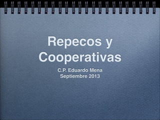 Repecos y 
Cooperativas 
C.P. Eduardo Mena! 
Septiembre 2013 
 