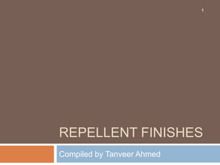 1




REPELLENT FINISHES
Compiled by Tanveer Ahmed
 
