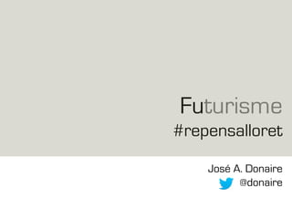 Futurisme
#repensalloret
José A. Donaire
@donaire
 