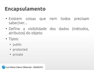 VisibilidadeVisibilidade
●
Existem coisas que nem todos precisam
saber/ver...
●
Define a acessibilidade dos dados (métodos,
atributos) do objeto
●
Tipos:
●
public
●
protected
●
private
 