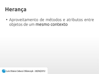 HerançaHerança
●
Aproveitamento de métodos e atributos entre
objetos de um mesmo contexto
 