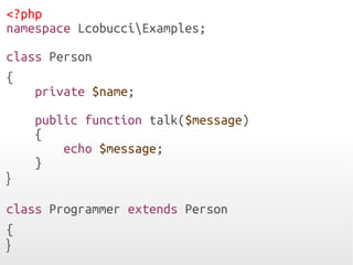 <?php
namespace LcobucciExamples;
class Person
{
private $name;
public function talk($message)
{
echo $message;
}
}
class Programmer extends Person
{
}
 