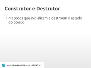 Construtor e DestrutorConstrutor e Destrutor
●
Métodos que inicializam e destroem o estado
do objeto
 