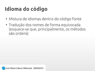 Idioma do códigoIdioma do código
●
Mistura de idiomas dentro do código fonte
●
Tradução dos nomes de forma equivocada
(esquece-se que, principalmente, os métodos
são ordens)
 