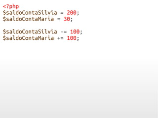 <?php
$saldoContaSilvia = 200;
$saldoContaMaria = 30;
$saldoContaSilvia -= 100;
$saldoContaMaria += 100;
 