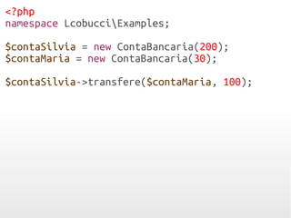 <?php
namespace LcobucciExamples;
$contaSilvia = new ContaBancaria(200);
$contaMaria = new ContaBancaria(30);
$contaSilvia->transfere($contaMaria, 100);
 