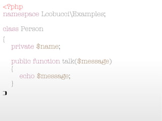 <?php
namespace LcobucciExamples;

class Person
{
    private $name;

    public function talk($message)
    {
        echo $message;
    }
}
 