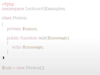 <?php
namespace LcobucciExamples;

class Person
{
    private $name;

    public function talk($message)
    {
        echo $message;
    }
}

$luis = new Person();
 