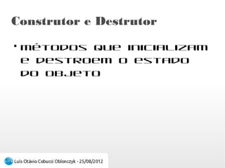 Construtor e Destrutor
●
    Métodos que inicializam e destroem o estado
    do objeto
 