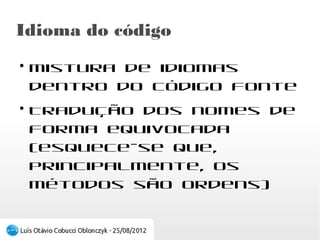Idioma do código
●
    Mistura de idiomas dentro do código fonte
●
    Tradução dos nomes de forma equivocada
    (esquece-se que, principalmente, os métodos
    são ordens)
 