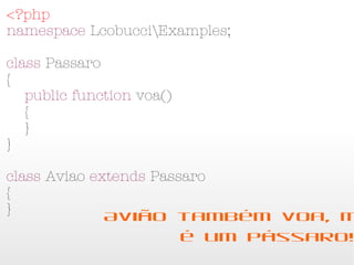 <?php
namespace LcobucciExamples;

class Passaro
{
    public function voa()
    {
    }
}

class Aviao extends Passaro
{
}
             Avião também voa, mas não
                   é um pássaro!!!
 